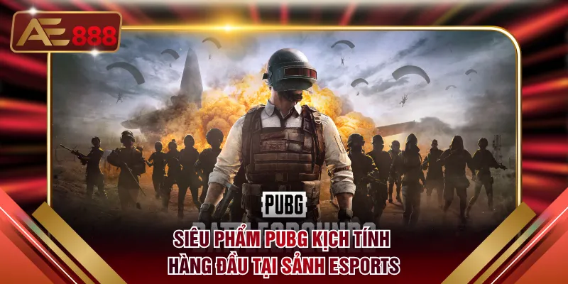 Siêu phẩm PUBG kịch tính hàng đầu tại sảnh Esports